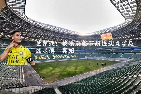 世界波:技术表象下的运动力学与战术博弈真相