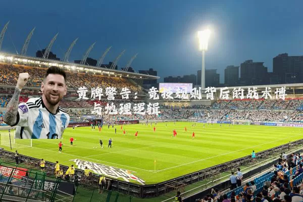 黄牌警告：竞技规则背后的战术博弈与地理逻辑