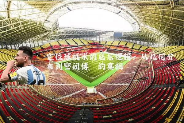 定位球战术的底层逻辑:从几何分布到空间博弈的真相
